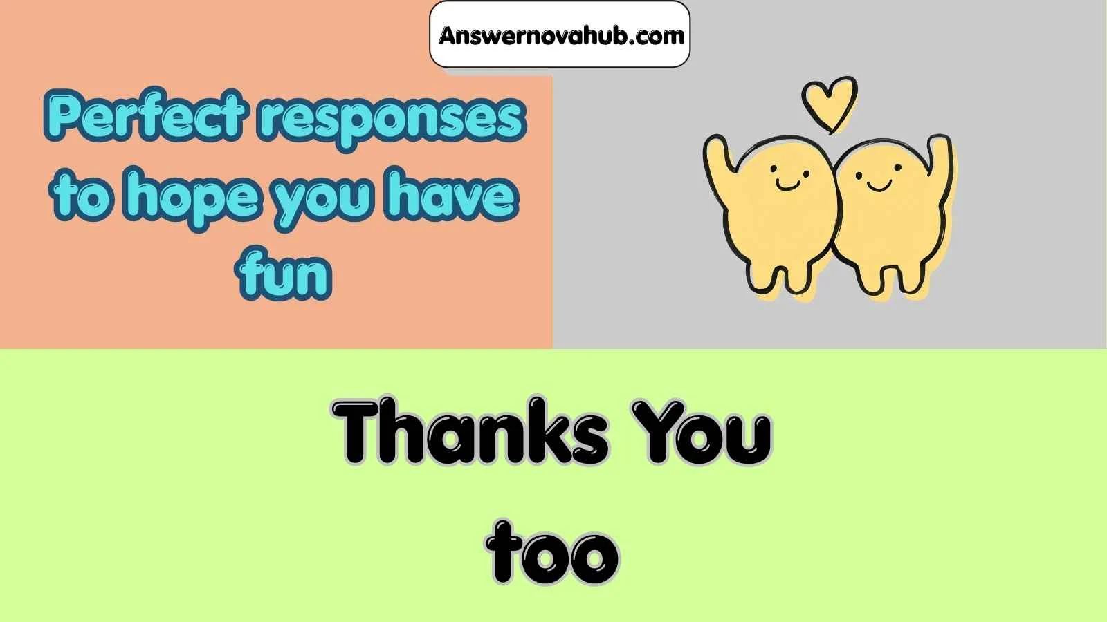 Perfect responses to hope you have fun